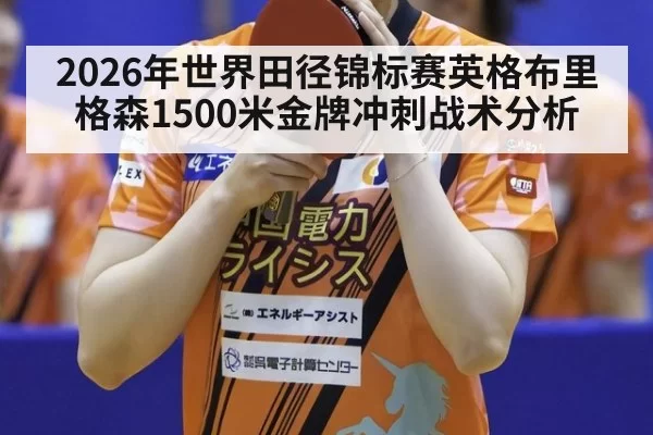 2026年世界田径锦标赛英格布里格森1500米金牌冲刺战术分析